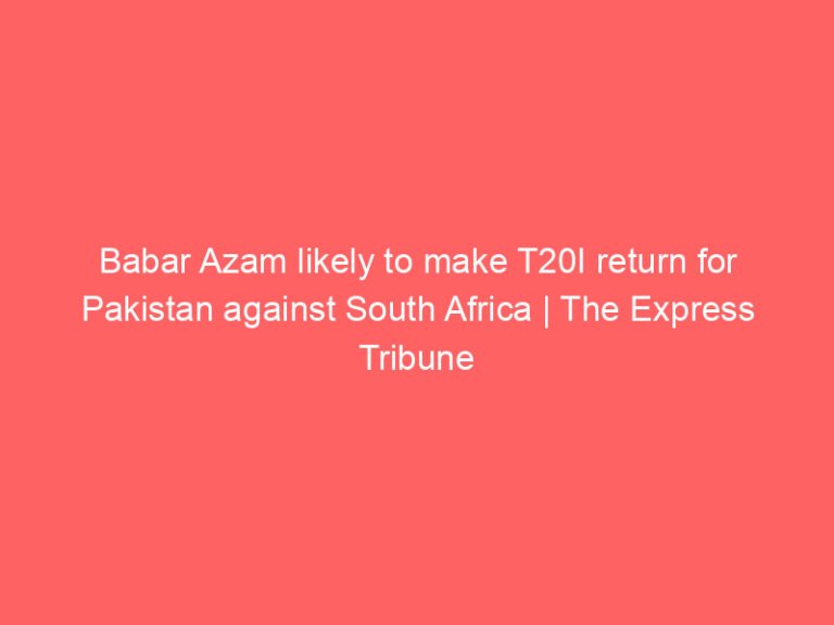 Babar Azam likely to make T20I return for Pakistan against South Africa | The Express Tribune