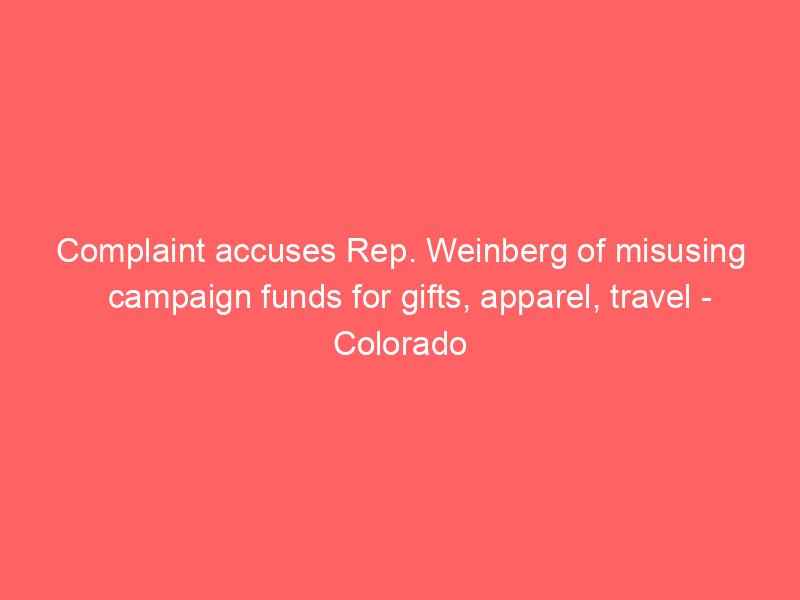 complaint accuses rep weinberg of misusing campaign funds for gifts apparel travel colorado politics 2514