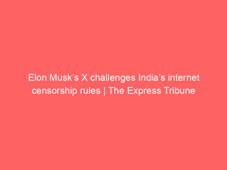 Elon Musk’s X challenges India’s internet censorship rules | The Express Tribune