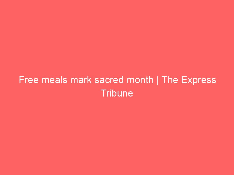 free meals mark sacred month the express tribune 7726
