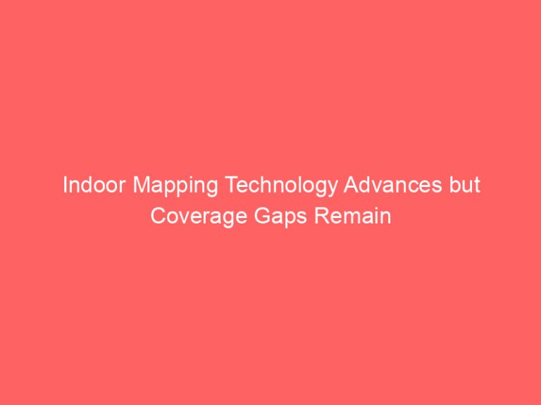 Indoor Mapping Technology Advances but Coverage Gaps Remain