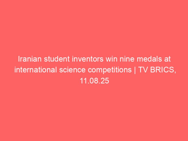 Iranian student inventors win nine medals at international science competitions | TV BRICS, 11.08.25