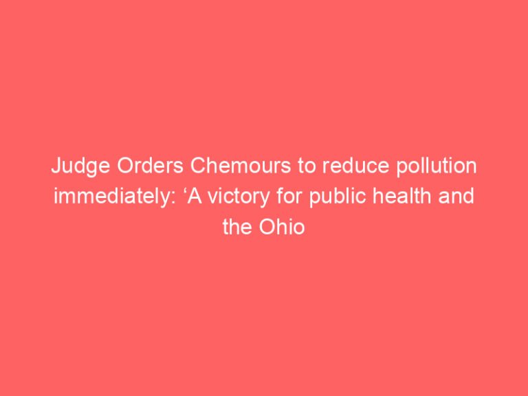 Judge Orders Chemours to reduce pollution immediately: ‘A victory for public health and the Ohio River’ – Real WV