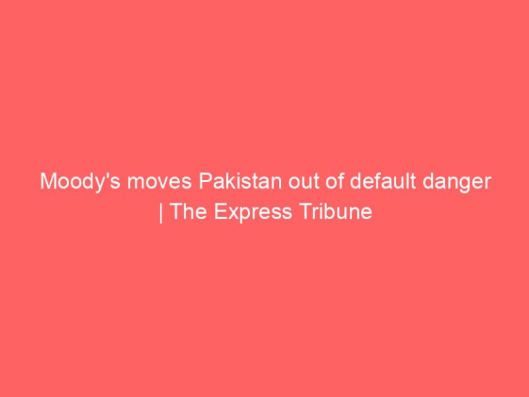 Moody’s moves Pakistan out of default danger | The Express Tribune