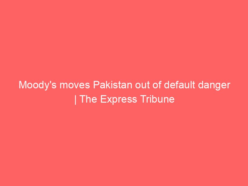 moodys moves pakistan out of default danger the express tribune 3497