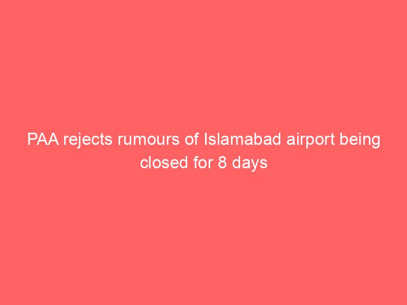 paa rejects rumours of islamabad airport being closed for 8 days 2222