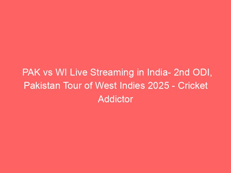 pak vs wi live streaming in india 2nd odi pakistan tour of west indies 2025 cricket addictor 2231
