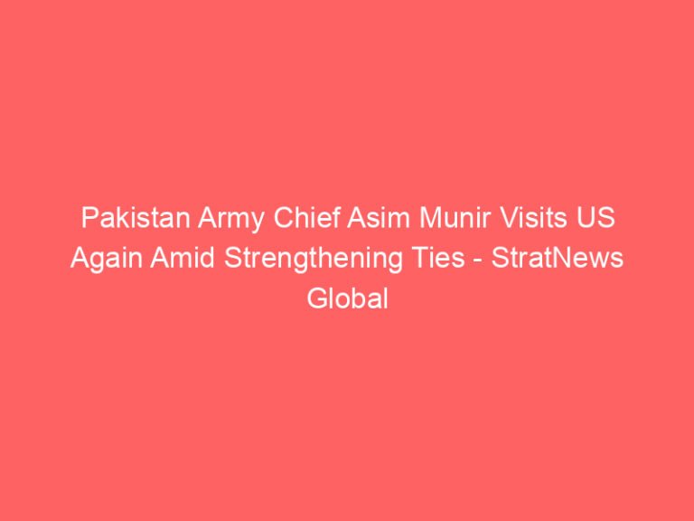 Pakistan Army Chief Asim Munir Visits US Again Amid Strengthening Ties – StratNews Global