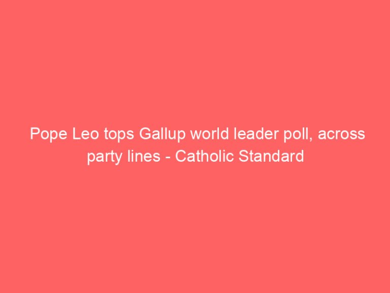Pope Leo tops Gallup world leader poll, across party lines – Catholic Standard