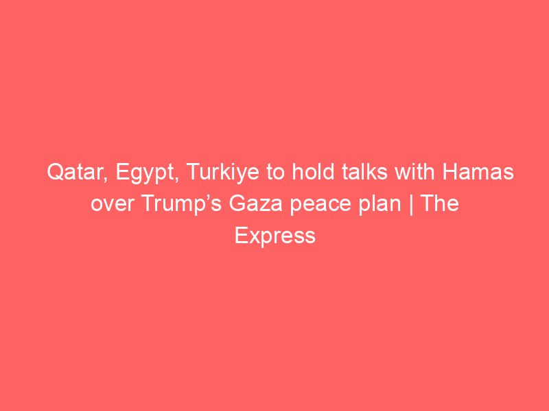 qatar egypt turkiye to hold talks with hamas over trumps gaza peace plan the express tribune 9900