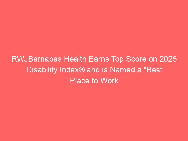 rwjbarnabas health earns top score on 2025 disability index and is named a best place to work for disability inclusion newswise 4120