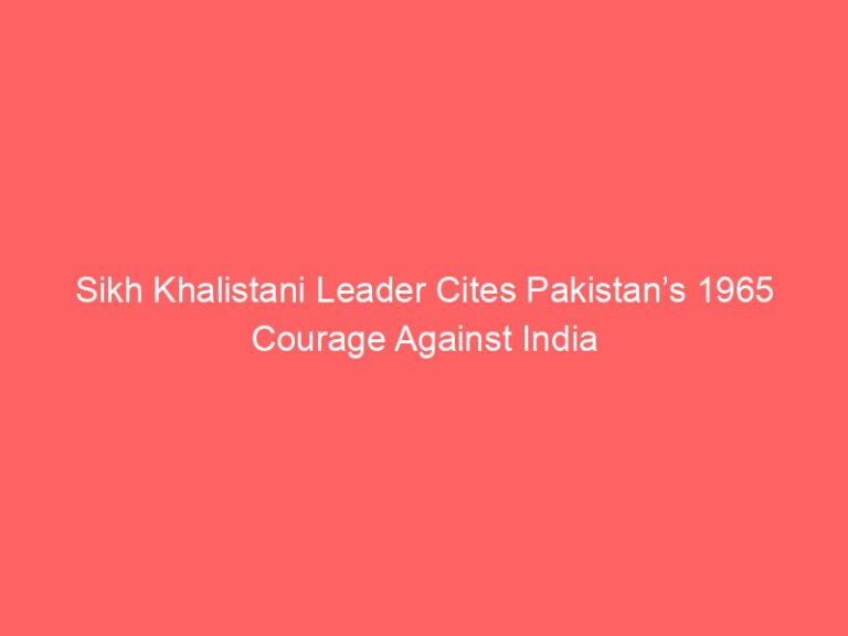 Sikh Khalistani Leader Cites Pakistan’s 1965 Courage Against India