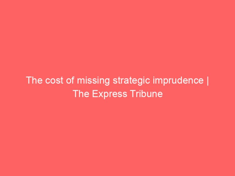 The cost of missing strategic imprudence | The Express Tribune