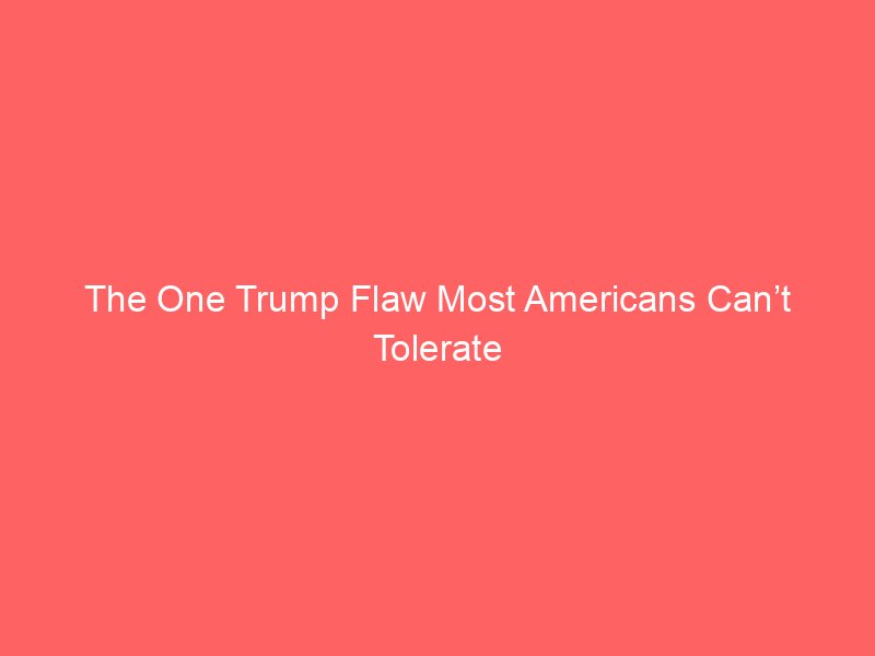 the one trump flaw most americans cant tolerate 2211