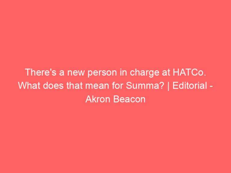 There’s a new person in charge at HATCo. What does that mean for Summa? | Editorial – Akron Beacon Journal