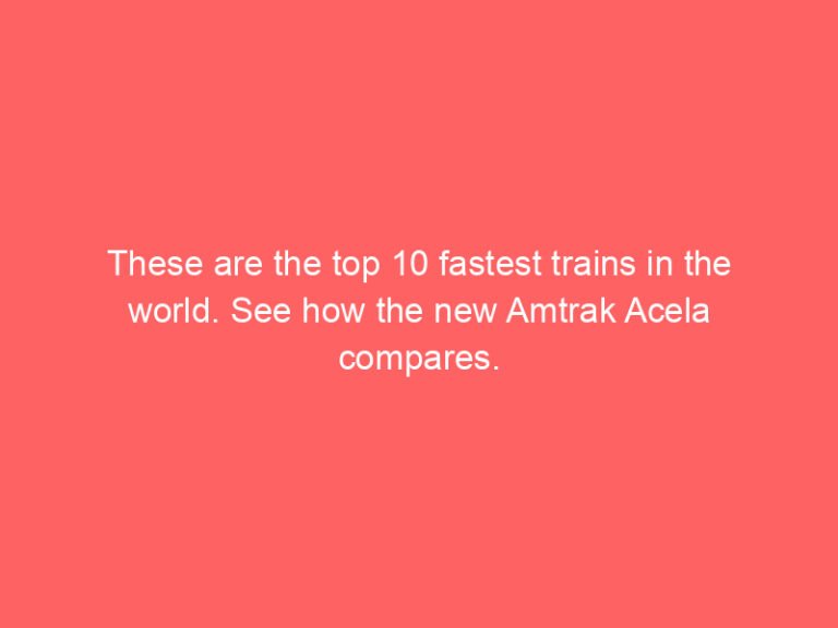 These are the top 10 fastest trains in the world. See how the new Amtrak Acela compares.