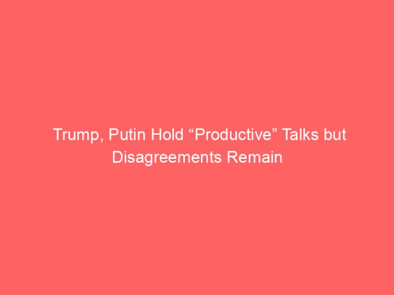 Trump, Putin Hold “Productive” Talks but Disagreements Remain