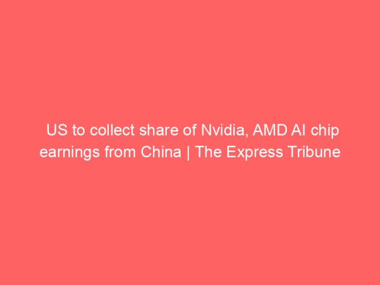 US to collect share of Nvidia, AMD AI chip earnings from China | The Express Tribune