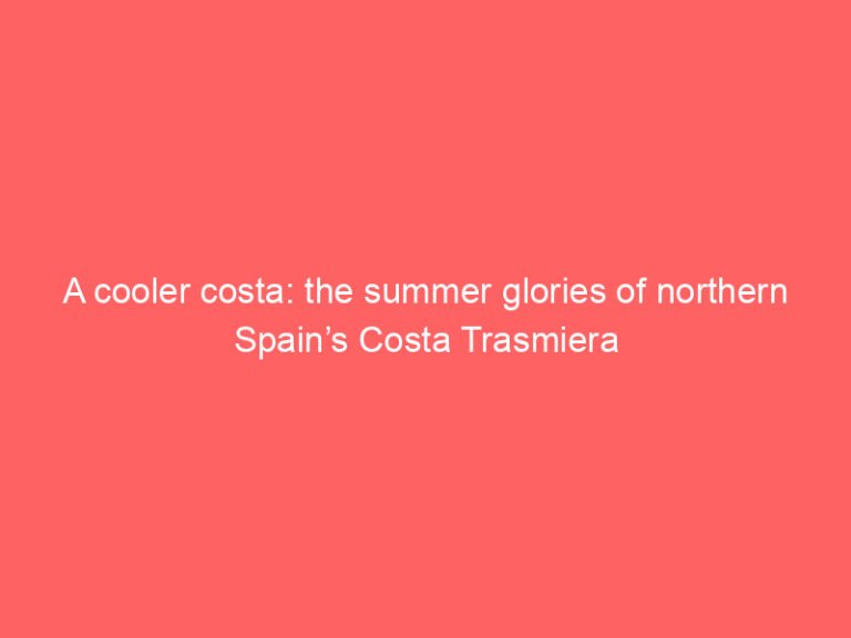 A cooler costa: the summer glories of northern Spain’s Costa Trasmiera