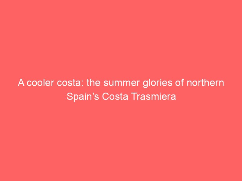 a cooler costa the summer glories of northern spains costa trasmiera 2068