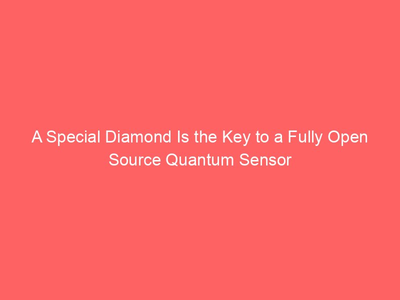 a special diamond is the key to a fully open source quantum sensor 2111