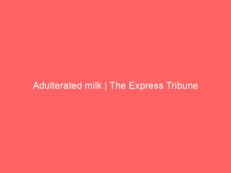 adulterated milk the express tribune 10305