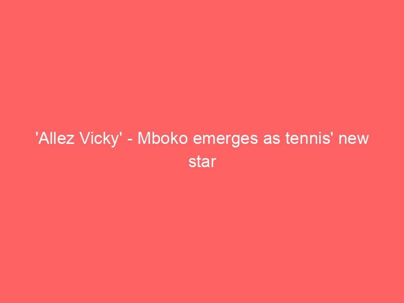 allez vicky mboko emerges as tennis new star 2312