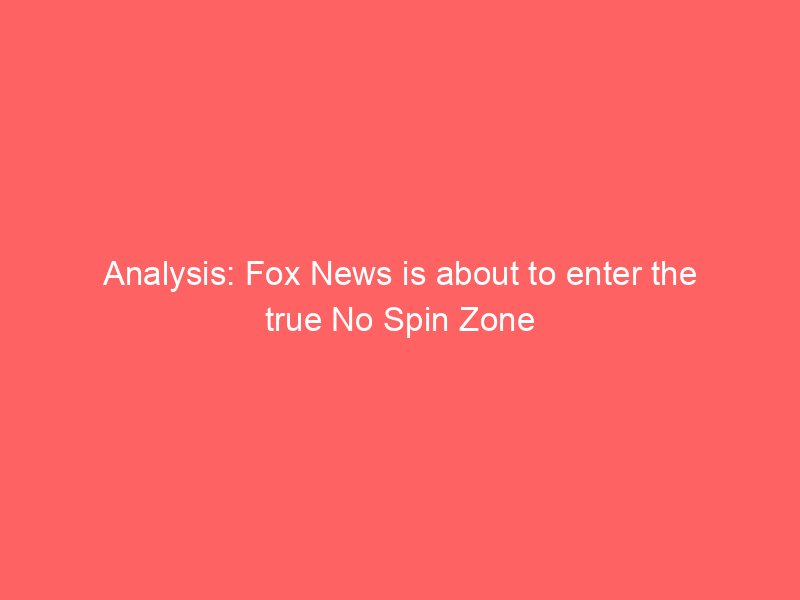 analysis fox news is about to enter the true no spin zone 2311