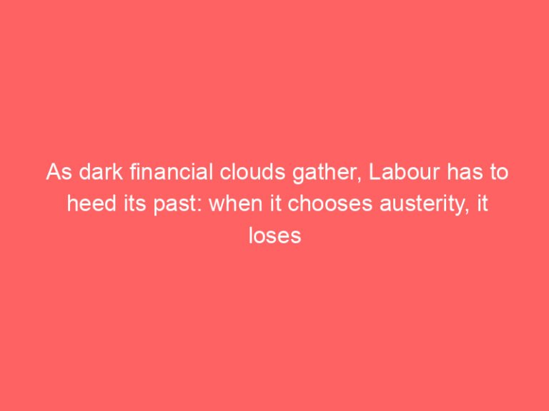 As dark financial clouds gather, Labour has to heed its past: when it chooses austerity, it loses elections | Andy Beckett