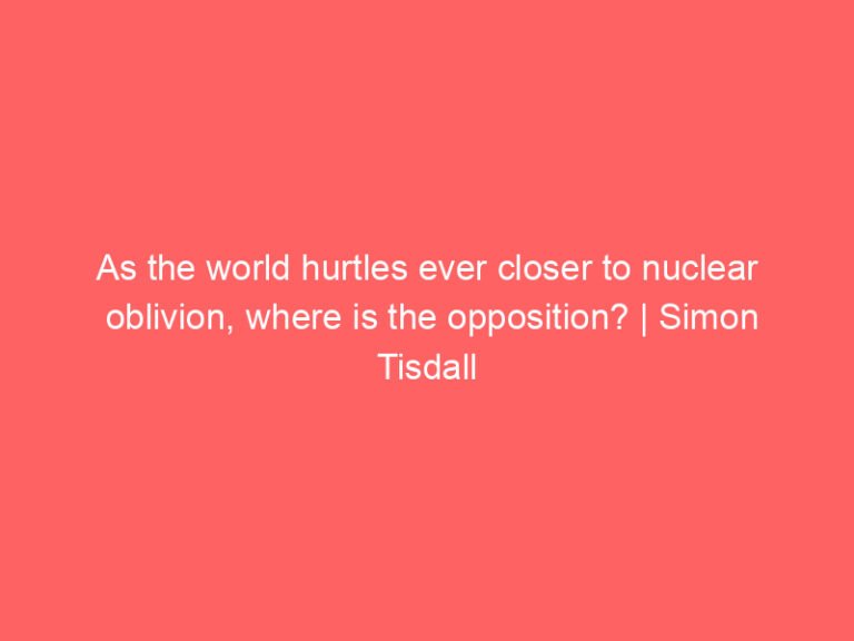 As the world hurtles ever closer to nuclear oblivion, where is the opposition? | Simon Tisdall