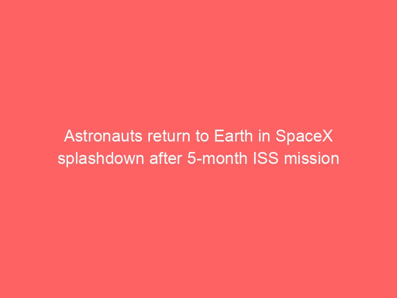 astronauts return to earth in spacex splashdown after 5 month iss mission 2194