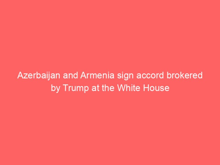 Azerbaijan and Armenia sign accord brokered by Trump at the White House