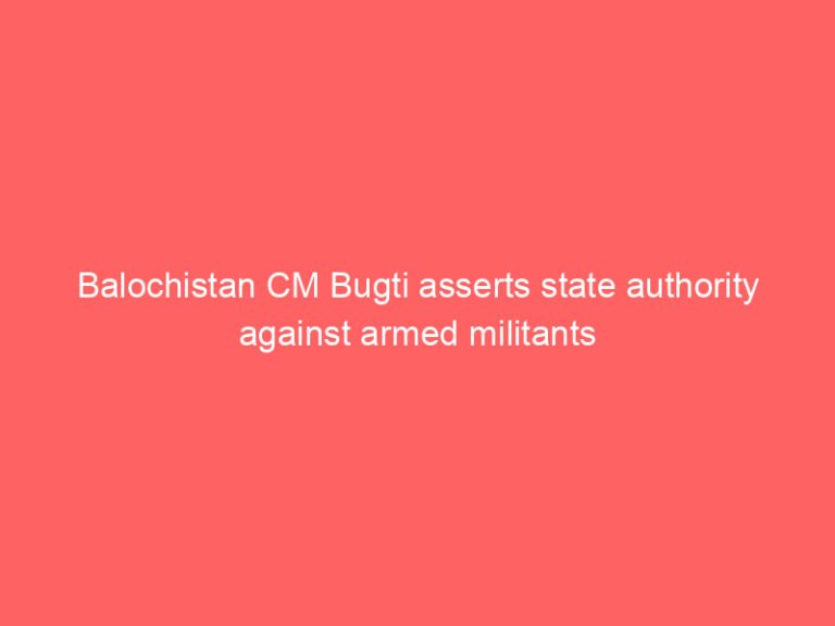 Balochistan CM Bugti asserts state authority against armed militants