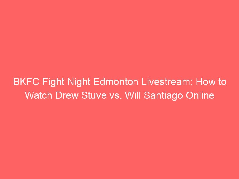 bkfc fight night edmonton livestream how to watch drew stuve vs will santiago online 2078