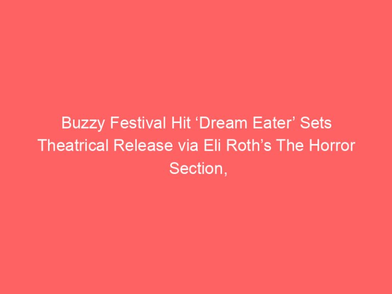 Buzzy Festival Hit ‘Dream Eater’ Sets Theatrical Release via Eli Roth’s The Horror Section, Reveals Trailer (EXCLUSIVE)
