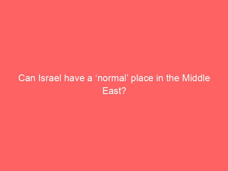 can israel have a normal place in the middle east 2106