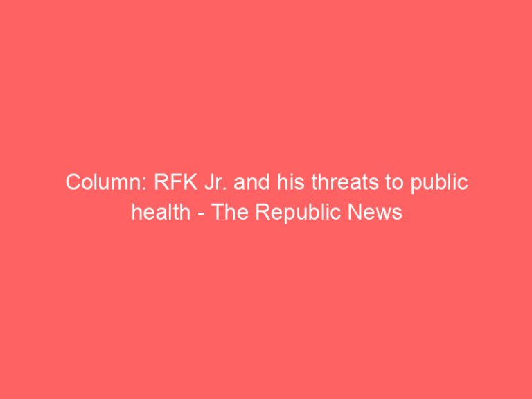 Column: RFK Jr. and his threats to public health – The Republic News