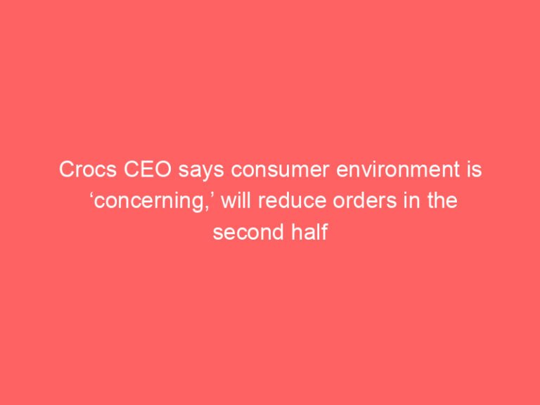 Crocs CEO says consumer environment is ‘concerning,’ will reduce orders in the second half