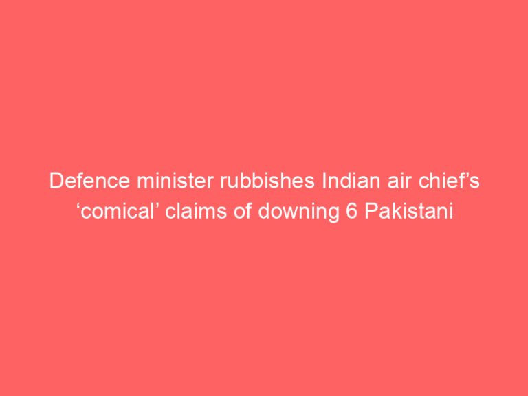 Defence minister rubbishes Indian air chief’s ‘comical’ claims of downing 6 Pakistani aircraft in May conflict