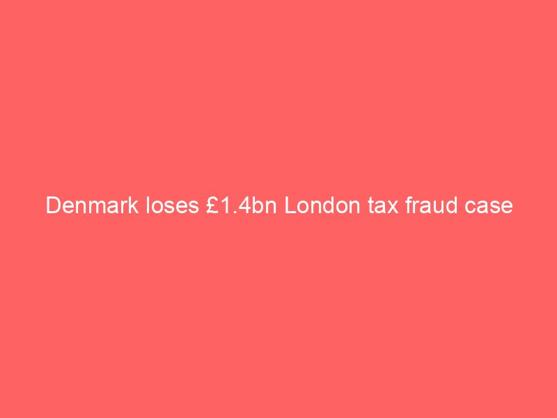 denmark loses 1 4bn london tax fraud case 10363