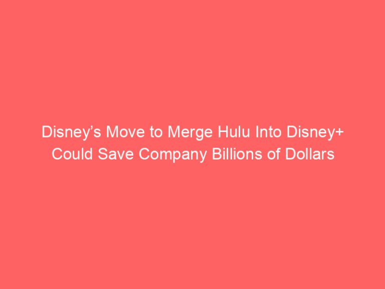 Disney’s Move to Merge Hulu Into Disney+ Could Save Company Billions of Dollars