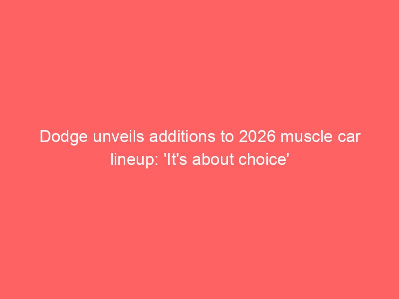 dodge unveils additions to 2026 muscle car lineup its about choice 2316