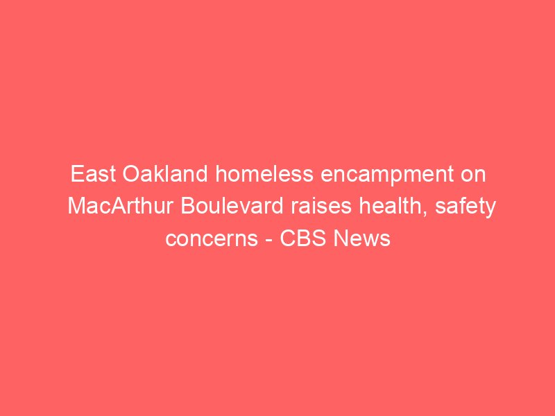 east oakland homeless encampment on macarthur boulevard raises health safety concerns cbs news 2159