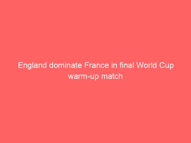 England dominate France in final World Cup warm-up match