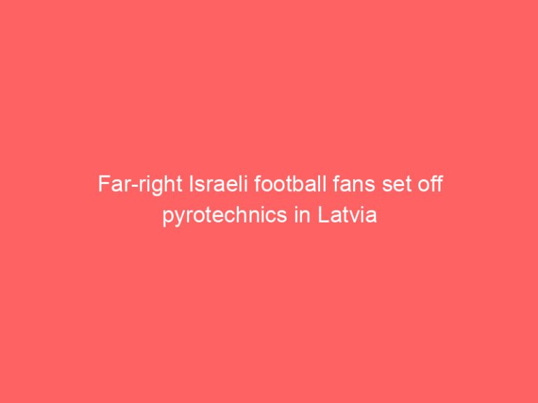Far-right Israeli football fans set off pyrotechnics in Latvia