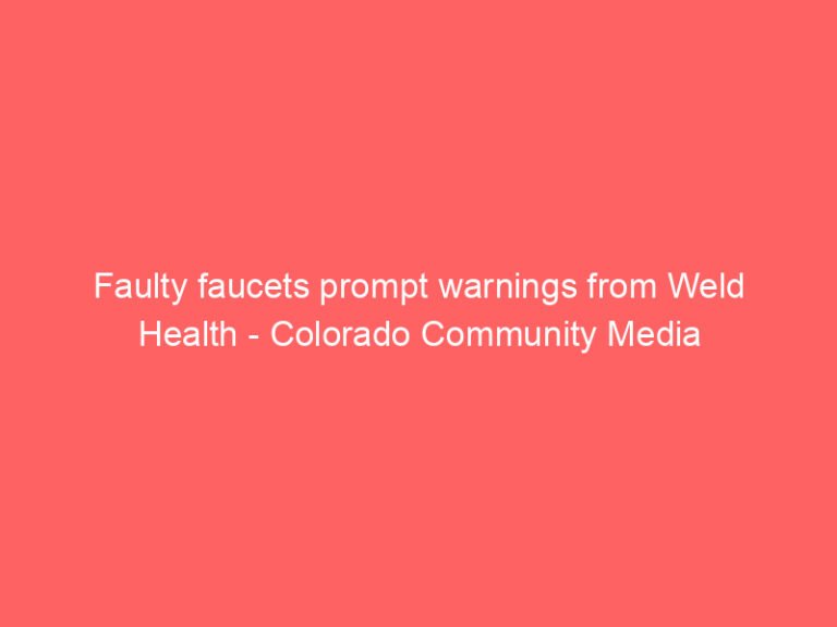 Faulty faucets prompt warnings from Weld Health – Colorado Community Media