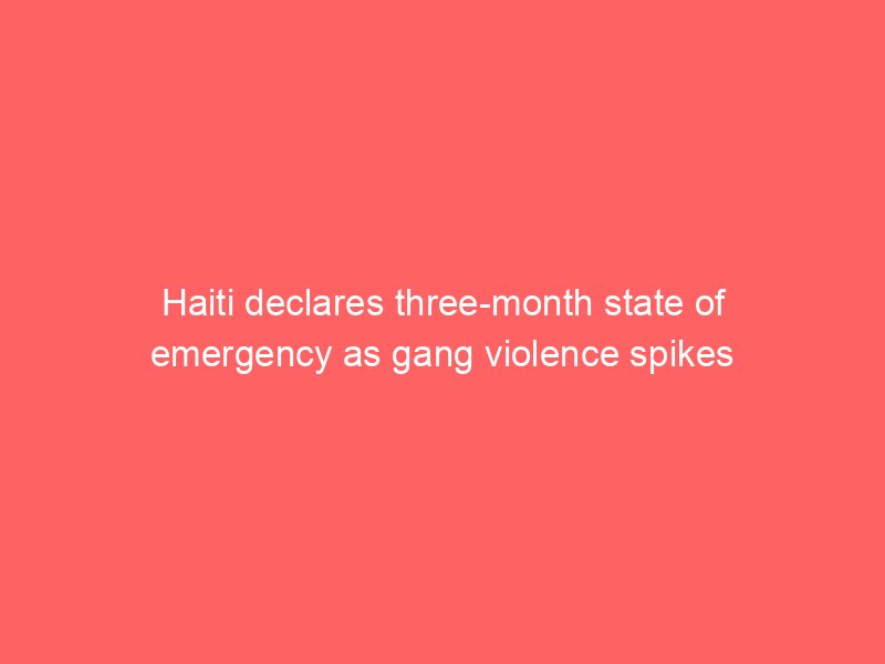 haiti declares three month state of emergency as gang violence spikes 2109