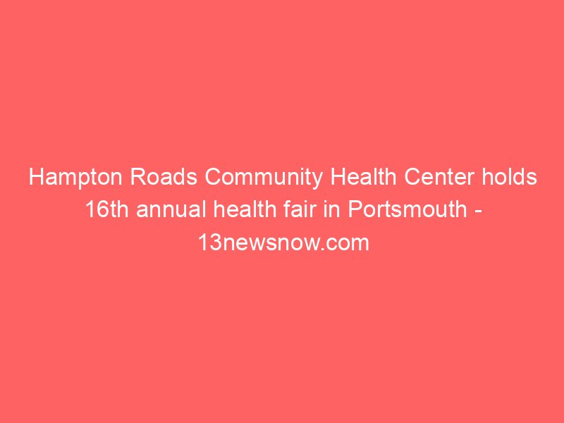 hampton roads community health center holds 16th annual health fair in portsmouth 13newsnow com 2116