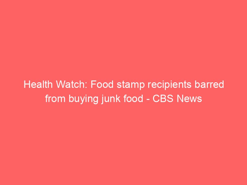 health watch food stamp recipients barred from buying junk food cbs news 143