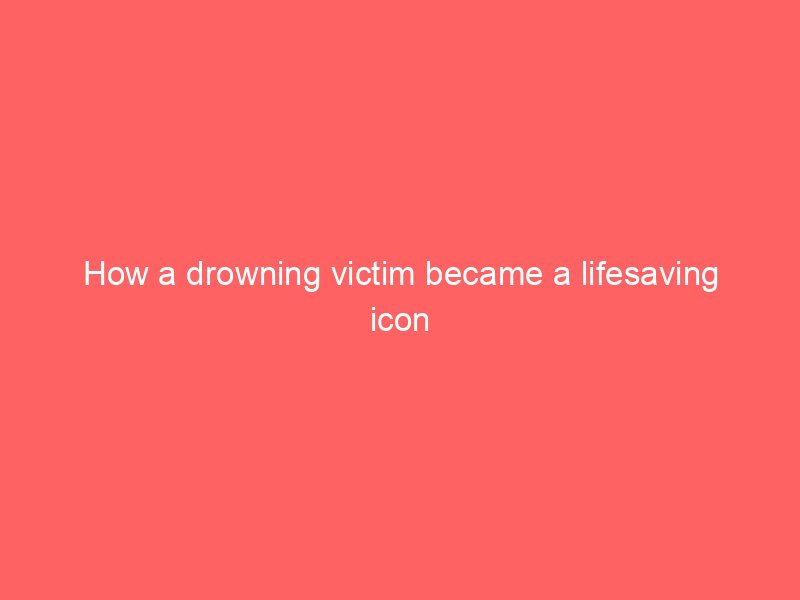 how a drowning victim became a lifesaving icon 2079